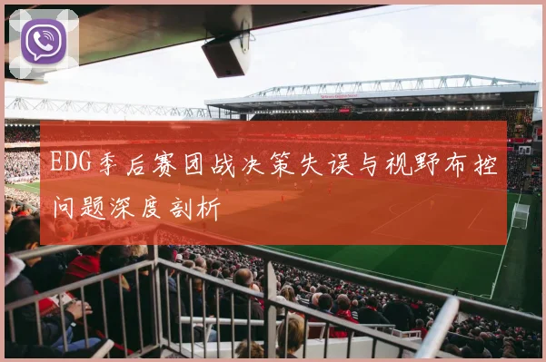 EDG季后赛团战决策失误与视野布控问题深度剖析