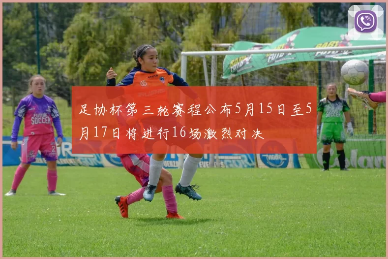 足协杯第三轮赛程公布5月15日至5月17日将进行16场激烈对决