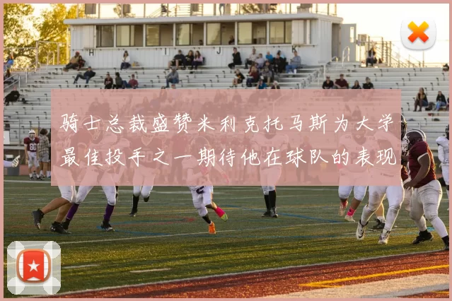 骑士总裁盛赞米利克托马斯为大学最佳投手之一期待他在球队的表现
