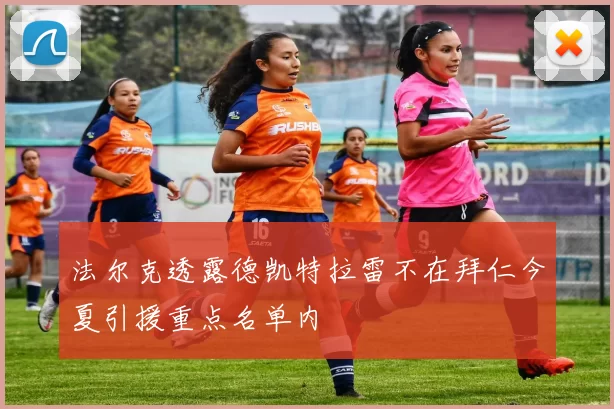法尔克透露德凯特拉雷不在拜仁今夏引援重点名单内