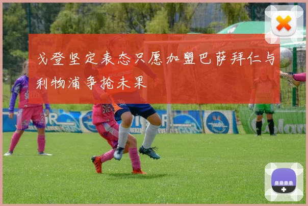 戈登坚定表态只愿加盟巴萨拜仁与利物浦争抢未果